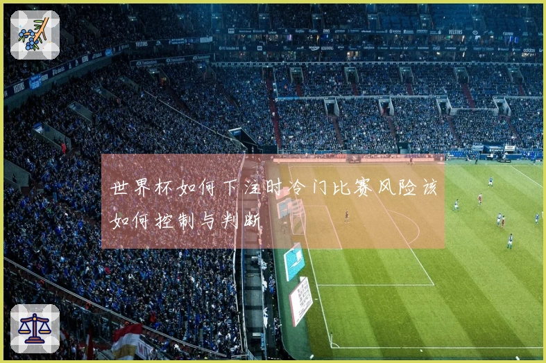 世界杯如何下注时冷门比赛风险该如何控制与判断