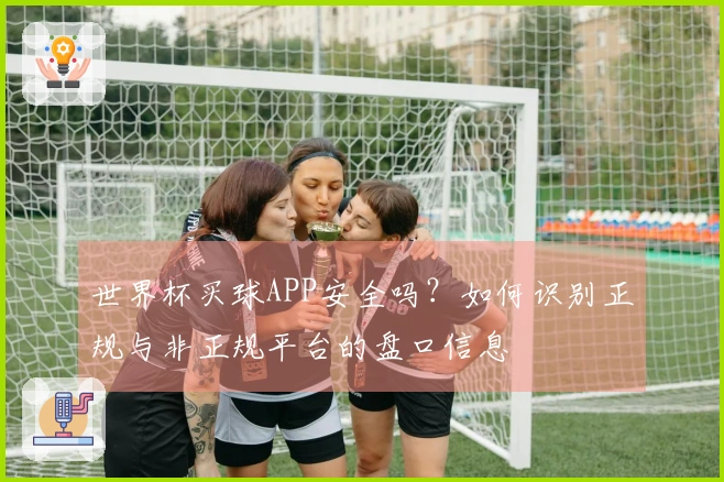 世界杯买球APP安全吗？如何识别正规与非正规平台的盘口信息