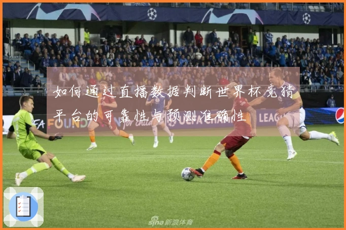 如何通过直播数据判断世界杯竞猜平台的可靠性与预测准确性