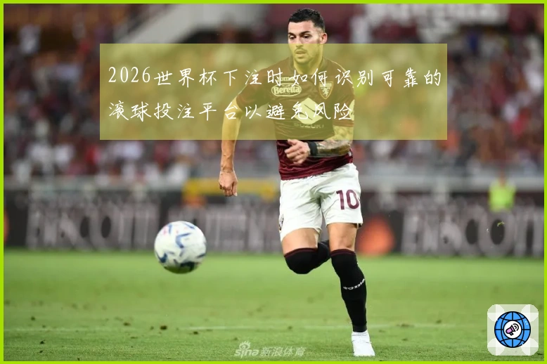 2026世界杯下注时如何识别可靠的滚球投注平台以避免风险