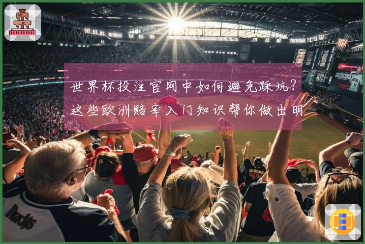 世界杯投注官网中如何避免踩坑？这些欧洲赔率入门知识帮你做出明智选择