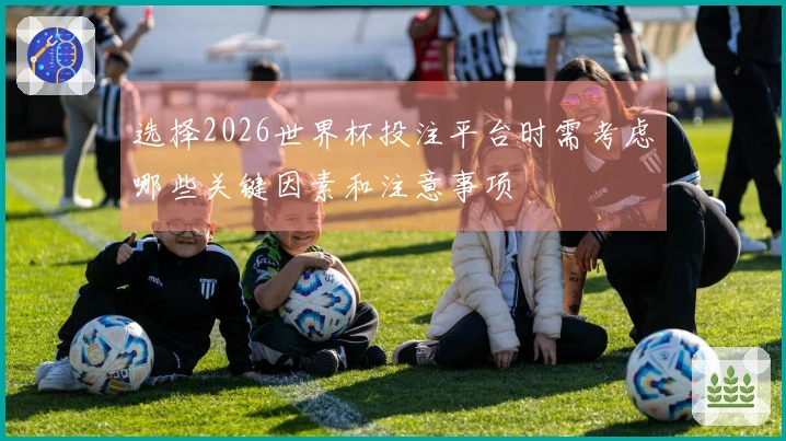 选择2026世界杯投注平台时需考虑哪些关键因素和注意事项