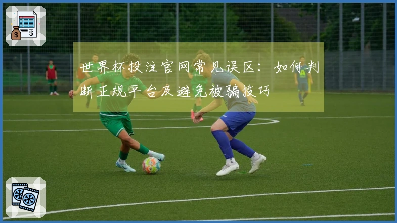 世界杯投注官网常见误区：如何判断正规平台及避免被骗技巧