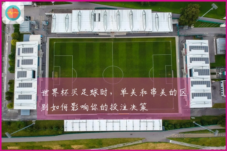 世界杯买足球时，单关和串关的区别如何影响你的投注决策