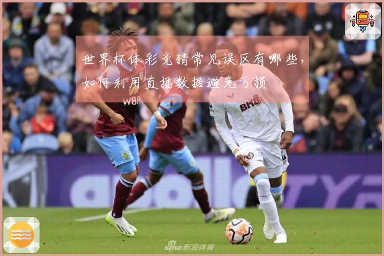 世界杯体彩竞猜常见误区有哪些，如何利用直播数据避免亏损