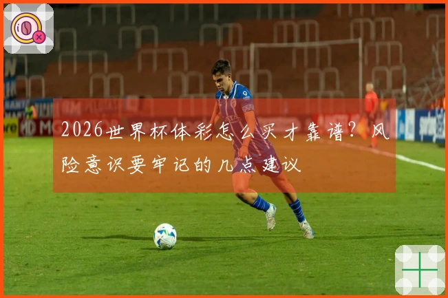 2026世界杯体彩怎么买才靠谱?风险意识要牢记的几点建议
