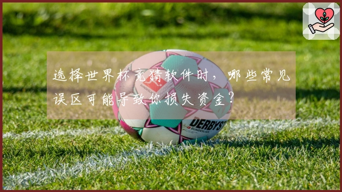 选择世界杯竞猜软件时，哪些常见误区可能导致你损失资金？