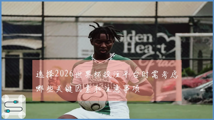 选择2026世界杯投注平台时需考虑哪些关键因素和注意事项