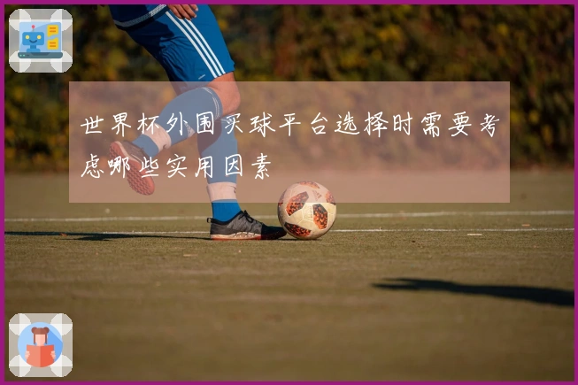 世界杯外围买球平台选择时需要考虑哪些实用因素
