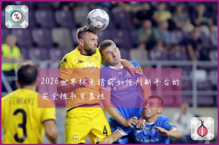 2026世界杯竞猜前如何判断平台的安全性和可靠性