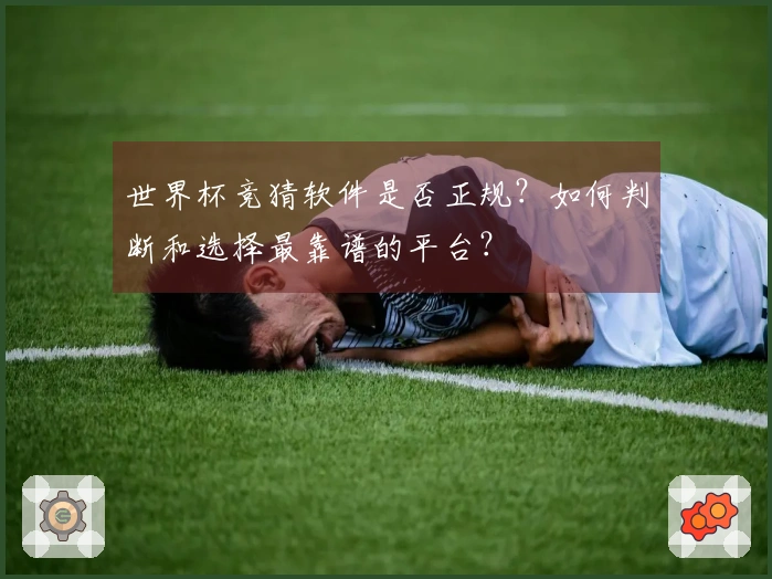 世界杯竞猜软件是否正规？如何判断和选择最靠谱的平台？