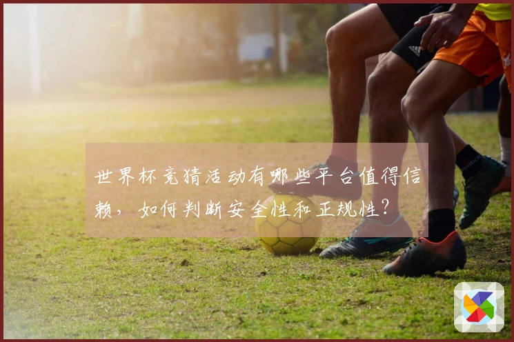 世界杯竞猜活动有哪些平台值得信赖,如何判断安全性和正规性?