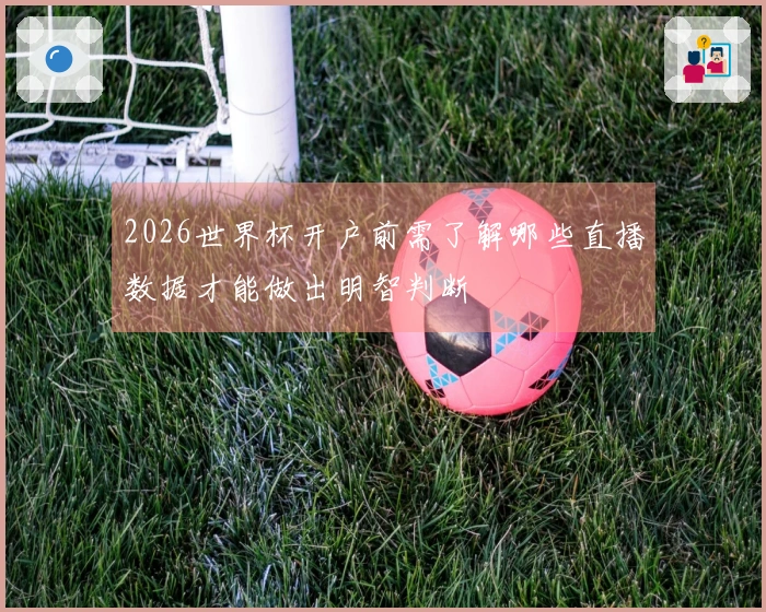 2026世界杯开户前需了解哪些直播数据才能做出明智判断