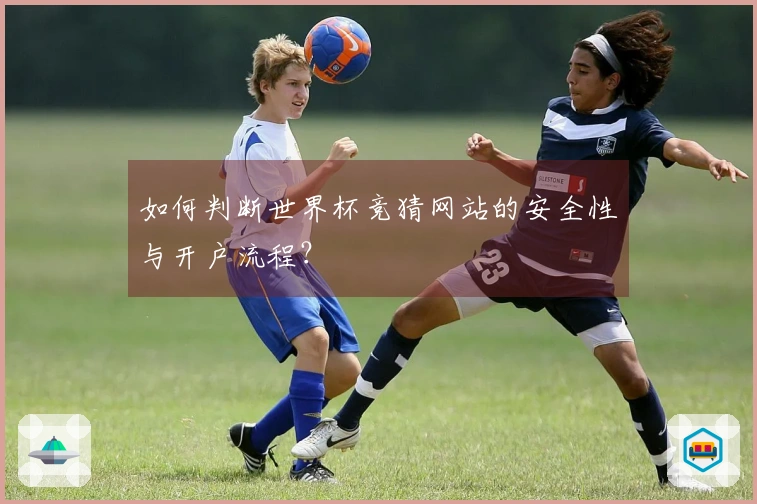 如何判断世界杯竞猜网站的安全性与开户流程？