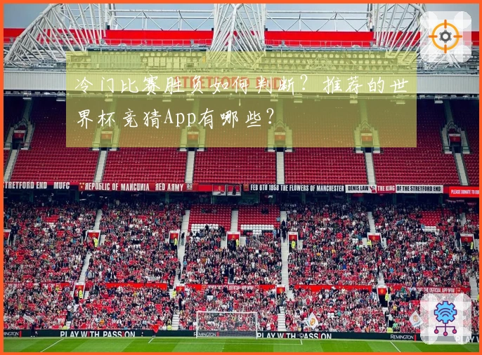 冷门比赛胜负如何判断？推荐的世界杯竞猜App有哪些？