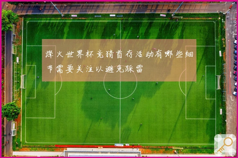 烽火世界杯竞猜首存活动有哪些细节需要关注以避免踩雷