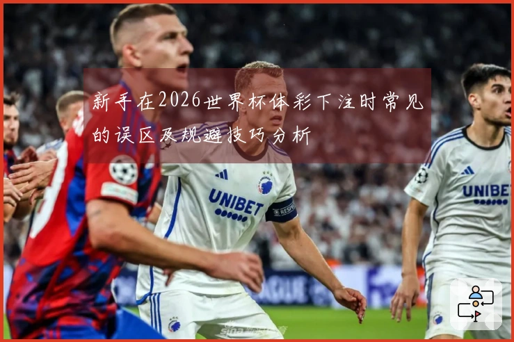 新手在2026世界杯体彩下注时常见的误区及规避技巧分析