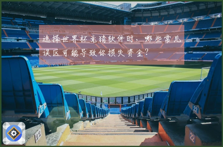 选择世界杯竞猜软件时，哪些常见误区可能导致你损失资金？