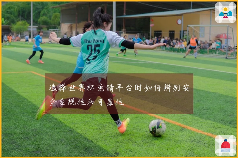 选择世界杯竞猜平台时如何辨别安全合规性和可靠性