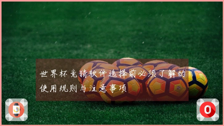 世界杯竞猜软件选择前必须了解的使用规则与注意事项