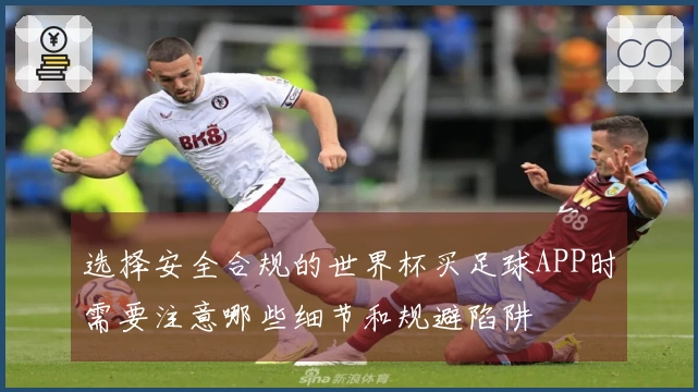 选择安全合规的世界杯买足球APP时需要注意哪些细节和规避陷阱