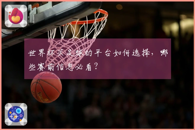 世界杯买足球的平台如何选择，哪些赛前信息必看？