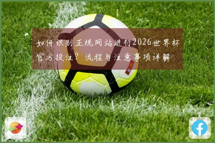 如何识别正规网站进行2026世界杯官方投注?流程与注意事项详解
