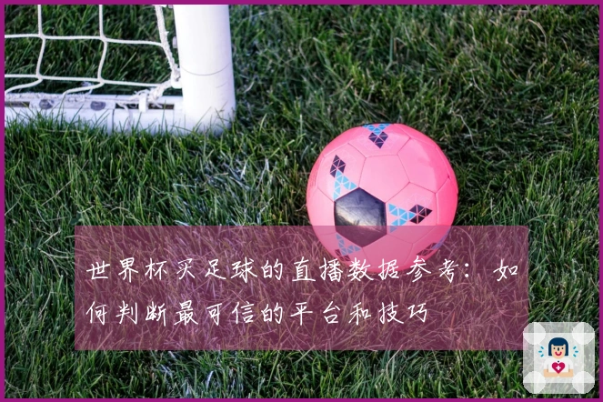 世界杯买足球的直播数据参考：如何判断最可信的平台和技巧