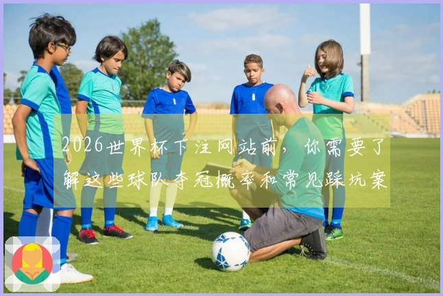 2026世界杯下注网站前,你需要了解这些球队夺冠概率和常见踩坑案例